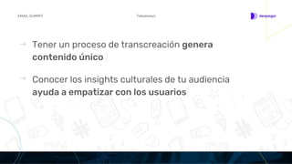 Tener un proceso de transcreación genera
contenido único
TakeawaysEMAIL SUMMIT
Conocer los insights culturales de tu audiencia
ayuda a empatizar con los usuarios
 