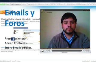 Emails y
Foros
Presentacion por:
Adrian Contreras
Sobre Emails y Foros.
 