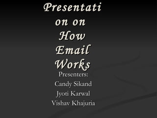 Presentation on  How Email Works Presenters: Candy Sikand Jyoti Karwal Vishav Khajuria 