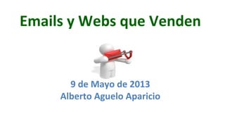 Emails	
  y	
  Webs	
  que	
  Venden	
  
9	
  de	
  Mayo	
  de	
  2013	
  
Alberto	
  Aguelo	
  Aparicio	
  
 