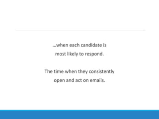 The Right Time Is…
…when each candidate is
most likely to respond.
The time when they consistently
open and act on emails.
 