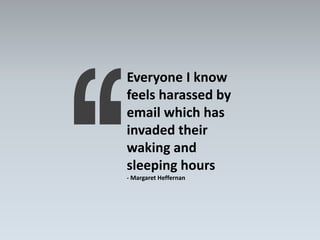 Everyone I know
feels harassed by
email which has
invaded their
waking and
sleeping hours
- Margaret Heffernan
 