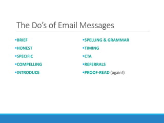 The Do’s of Email Messages
BRIEF
HONEST
SPECIFIC
COMPELLING
INTRODUCE
SPELLING & GRAMMAR
TIMING
CTA
REFERRALS
PROOF-READ (again!)
 