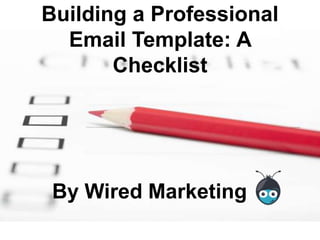 Building a Professional
Email Template: A
Checklist
By Wired Marketing
 