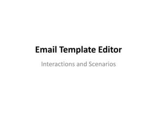 Email Template Editor
Interactions and Scenarios
 