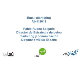 Email marketing
         Abril 2012

     Pablo Rueda Salgado
Director de Estrategia de belou
  marketing y comunicación
   Director emBlue España
 