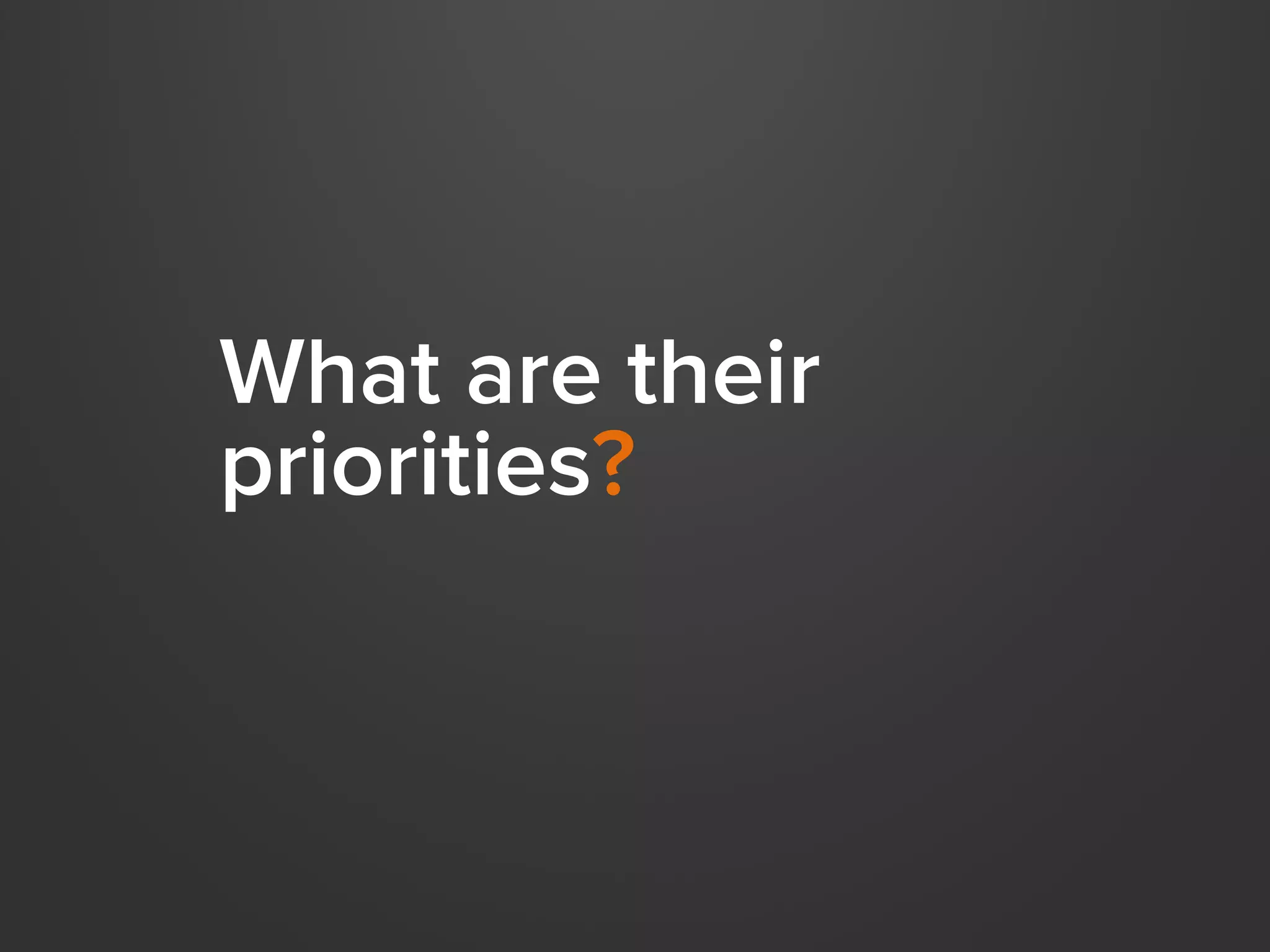 What are their
priorities?

 