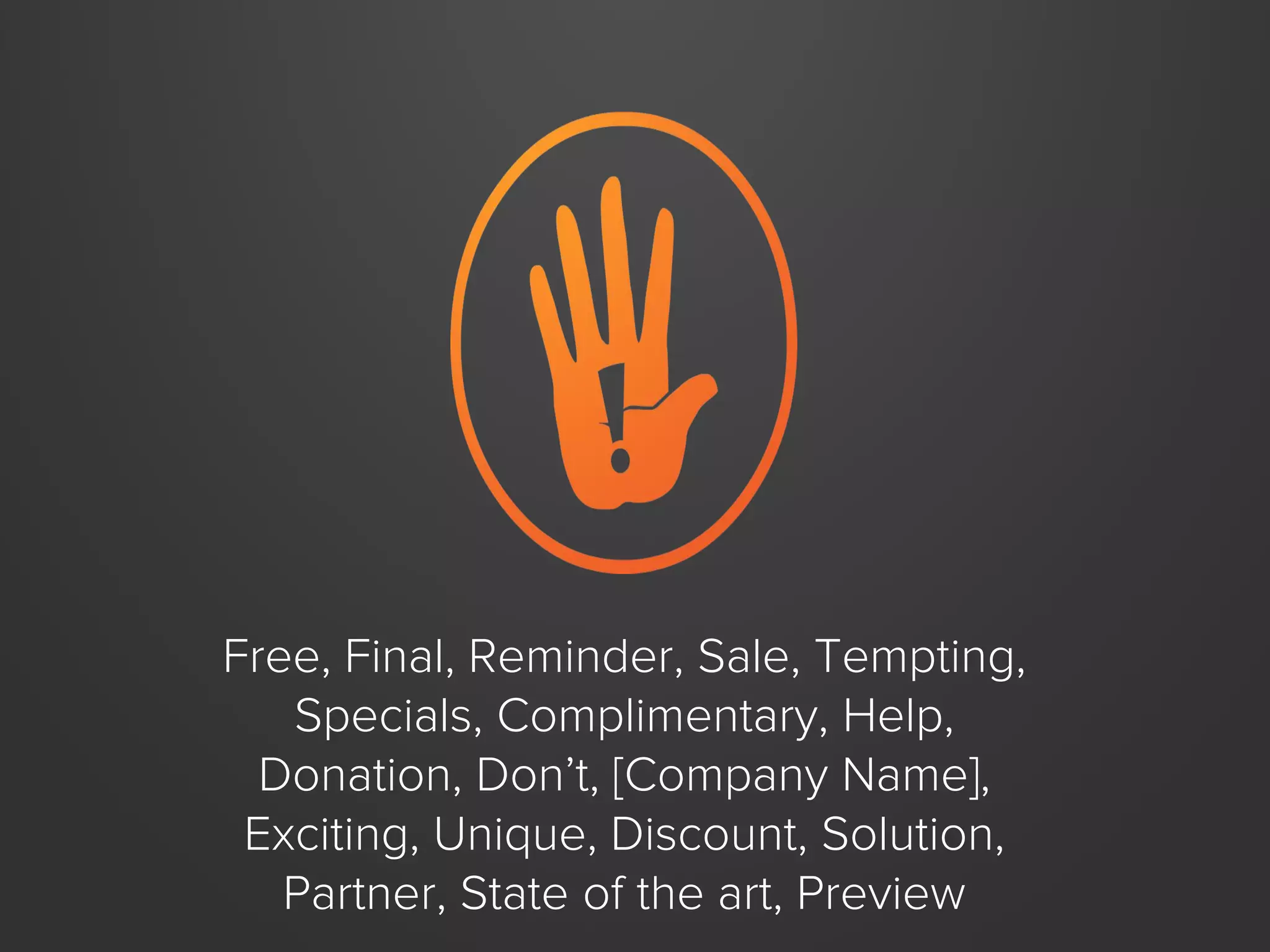 Free, Final, Reminder, Sale, Tempting,
Specials, Complimentary, Help,
Donation, Don’t, [Company Name],
Exciting, Unique, Discount, Solution,
Partner, State of the art, Preview

 