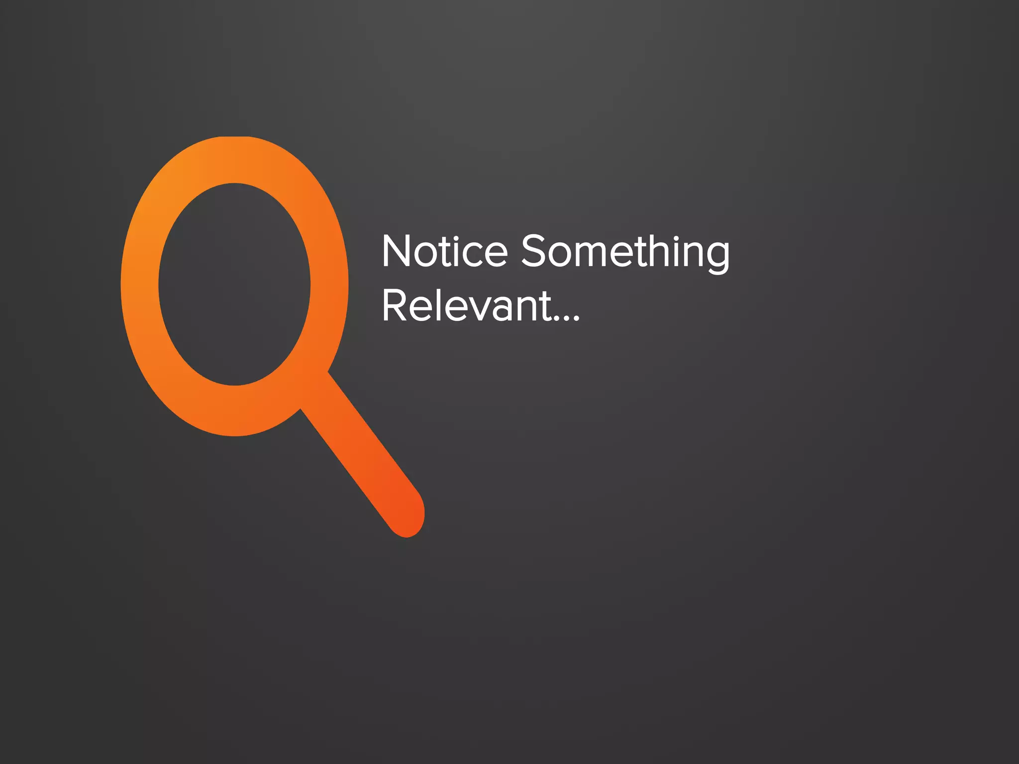 Notice Something
Relevant…

 