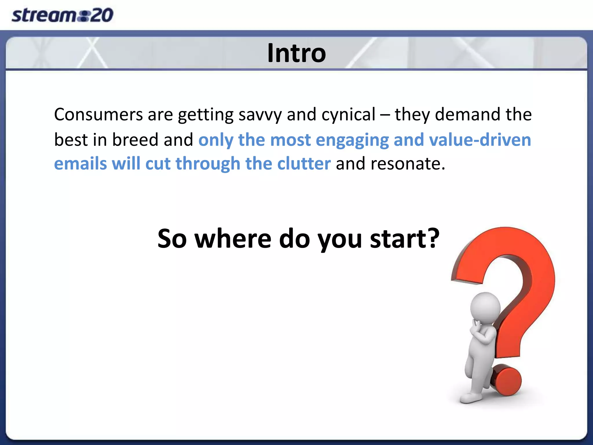 IntroConsumers are getting savvy and cynical – they demand the best in breed and only the most engaging and value-driven emails will cut through the clutter and resonate. So where do you start? 