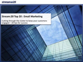 Stream:20 Top 20 : Email Marketing Cutting through the clutter to keep your customers engaged – 20 tips for success 