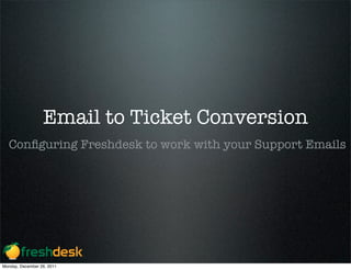 Email to Ticket Conversion
  Conﬁguring Freshdesk to work with your Support Emails




Monday, December 26, 2011
 