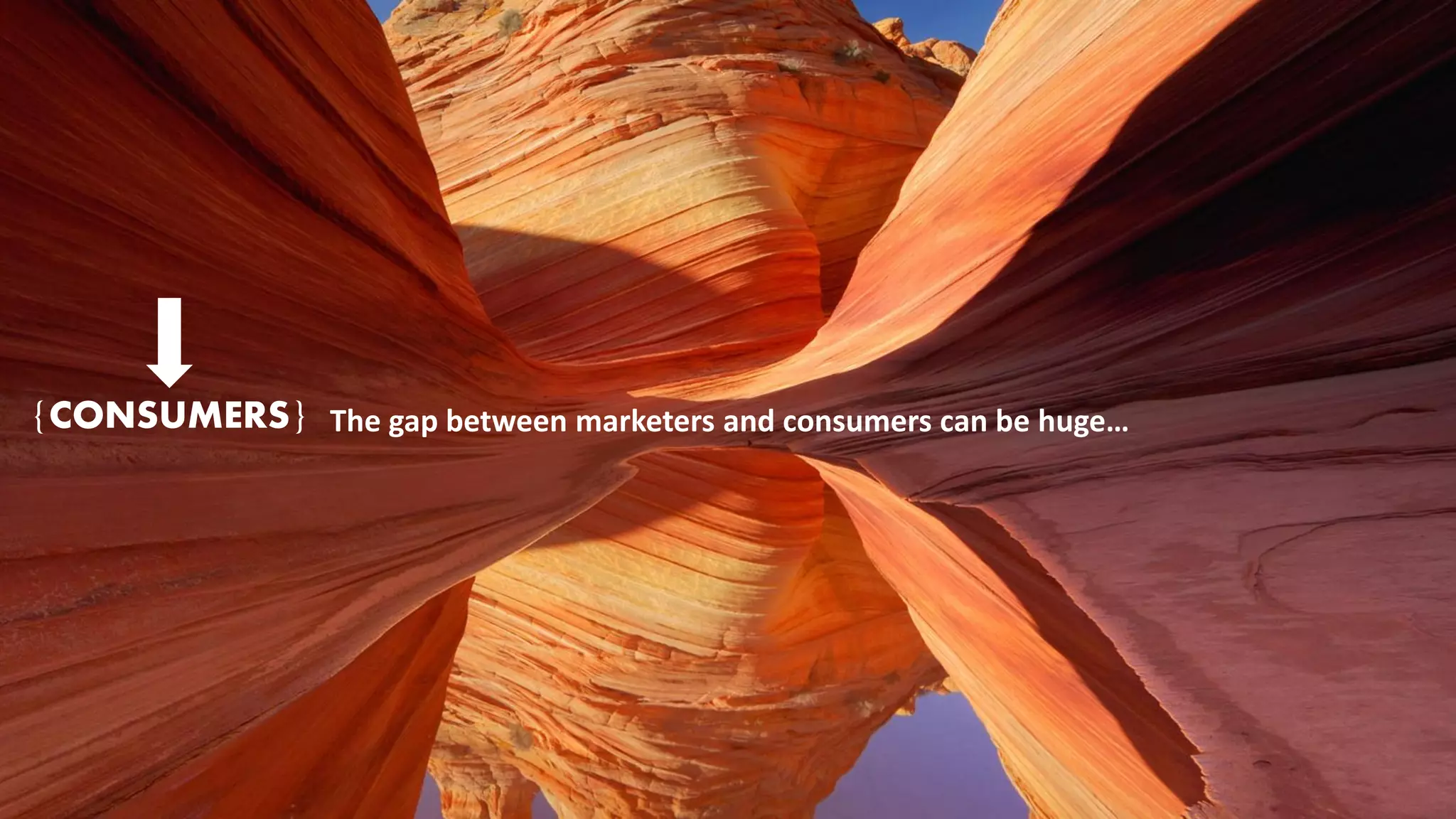 The gap between marketers and consumers can be huge… 
{CONSUMERS}  