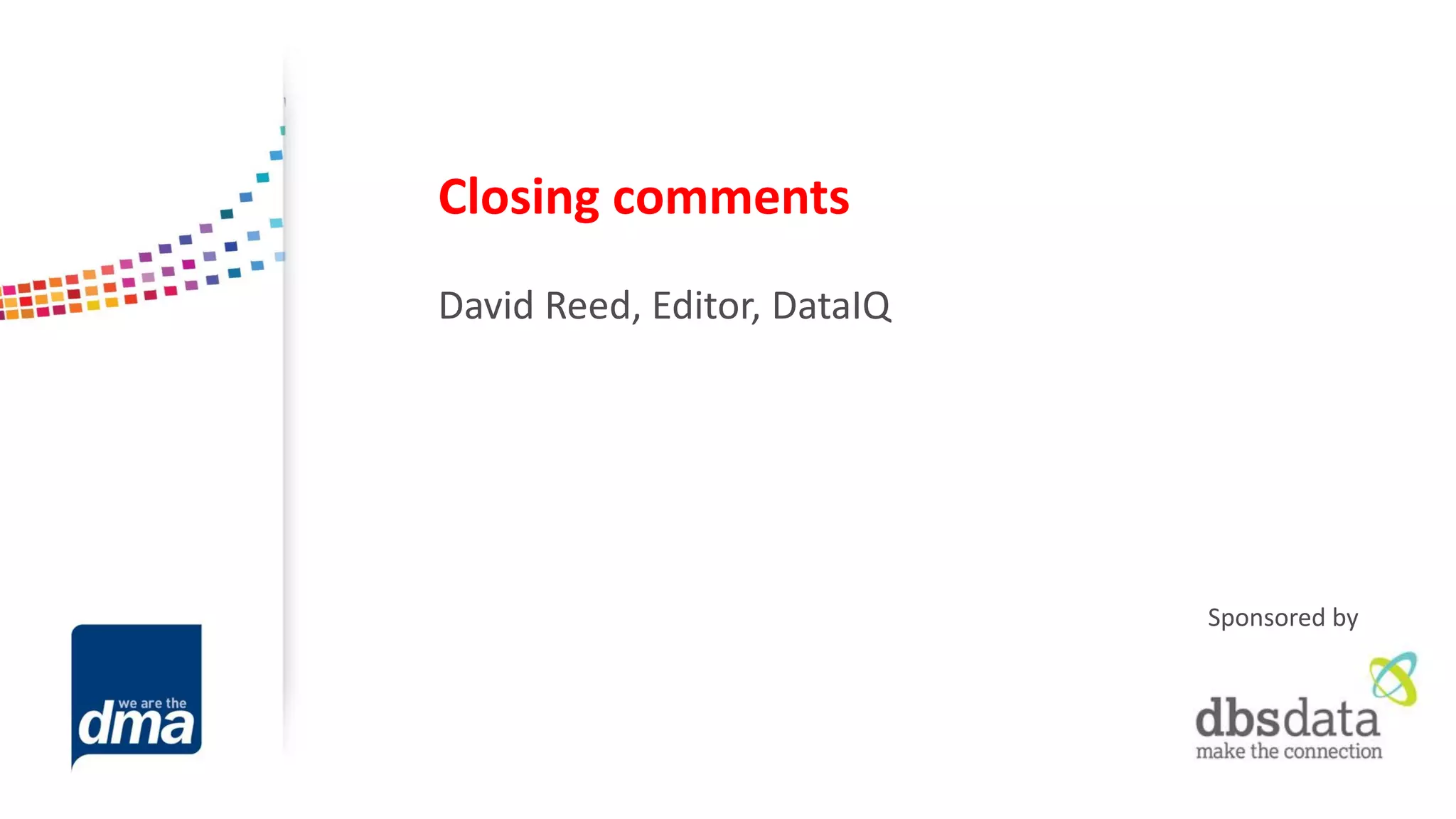 Closing comments 
David Reed, Editor, DataIQ 
Sponsored by 
