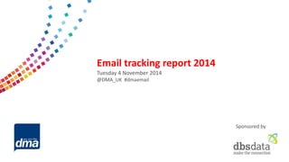 Data protection 2013 
Friday 8 February 
#dmadata 
Supported by 
Email tracking report 2014 
Tuesday 4 November 2014 
@DMA_UK #dmaemail 
Sponsored by  