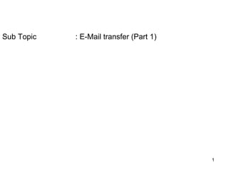 Sub Topic   : E-Mail transfer (Part 1)




                                         1
 