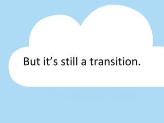 But it’s still a transition. 