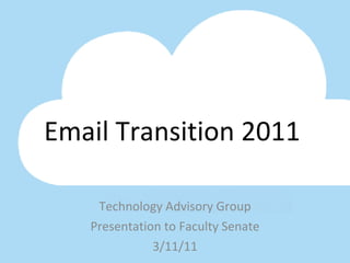 Email Transition 2011 Technology Advisory Group Presentation to Faculty Senate 3/11/11 