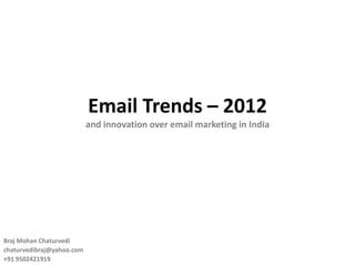 Email Trends – 2012
                           and innovation over email marketing in India




Braj Mohan Chaturvedi
chaturvedibraj@yahoo.com
+91 9502421919
 