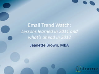 Email Trend Watch:
Lessons learned in 2011 and
   what’s ahead in 2012
    Jeanette Brown, MBA
 