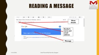 READING A MESSAGE
Email Tutorial By Keertika Gangwar
Show
details
Sender’s
name and
email
address
Message
11-01-2016
 