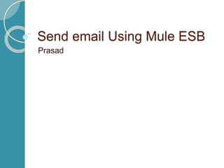 Send email Using Mule ESB
Prasad
 