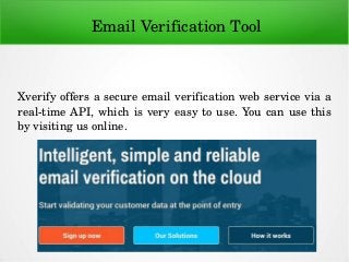  Email Verification Tool
Xverify offers a secure email verification web service via a 
real­time API, which is very easy to use. You can use this 
by visiting us online.
 