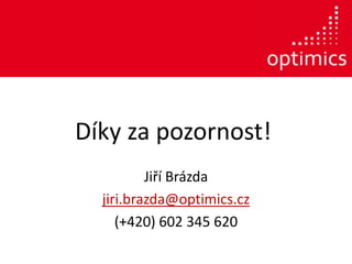 Díky za pozornost!
          Jiří Brázda
  jiri.brazda@optimics.cz
     (+420) 602 345 620
 