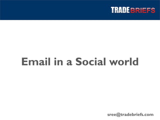 Email in a Social world
sree@tradebriefs.com
 