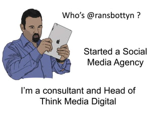 Who’s @ransbottyn ?



               Started a Social
                Media Agency


I’m a consultant and Head of
     Think Media Digital
 