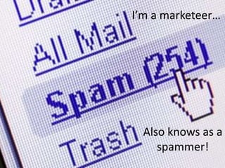 I’m a marketeer…




  Also knows as a
     spammer!
 