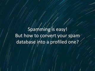 Spamming is easy!
But how to convert your spam
database into a profiled one?



           www.emailvision.com
 