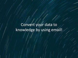 Convert your data to
knowledge by using email!




         www.emailvision.com
 