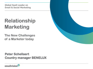 Global SaaS Leader en
Email & Social Marketing




Relationship
Marketing
The New Challenges
of a Marketer today



Peter Schellaert
Country manager BENELUX
 