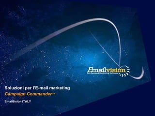 Soluzioni per l’E-mail marketing  Campaign Commander ™ Emailvision ITALY 