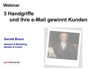 Webinar

3 Handgriffe
  und Ihre e-Mail gewinnt Kunden


Gerold Braun
Akquise & Marketing
Berater & Coach
 