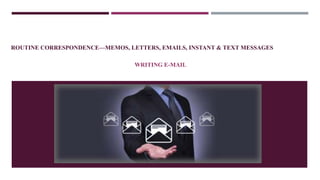 ROUTINE CORRESPONDENCE—MEMOS, LETTERS, EMAILS, INSTANT & TEXT MESSAGES
WRITING E-MAIL
 