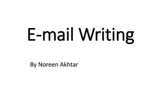 E-mail Writing
By Noreen Akhtar
 
