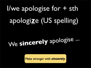 I/we apologise for + sth
We sincerely apologise ...
Make stronger with sincerely.
apologize (US spelling)
 