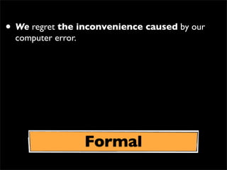 • We regret the inconvenience caused by our
computer error.
Formal
 
