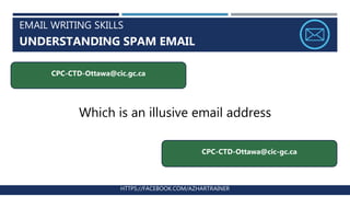 EMAIL WRITING SKILLS
UNDERSTANDING SPAM EMAIL
HTTPS://FACEBOOK.COM/AZHARTRAINER
CPC-CTD-Ottawa@cic.gc.ca
CPC-CTD-Ottawa@cic-gc.ca
Which is an illusive email address
 