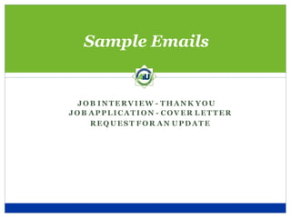 JOB INTERVIEW - THANK YOU
JOB APPLICATION - COVER LET TER
REQUEST FOR AN UPDATE
Sample Emails
 
