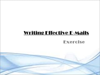 Writing Effective E-Mails
Exercise
 