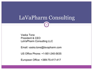 LaVaPharm Consulting
25
Vaska Tone
President & CEO
LaVaPharm Consulting LLC
Email: vaska.tone@lavapharm.com
US Office Phone: +1-951-240-5635
European Office: +389-75-417-417
 