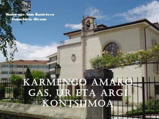 Karmengo amaKo
gas, ur eta argi
Kontsumoa
Karmengo Ama ikastetxea
Amorebieta -Etxano
 