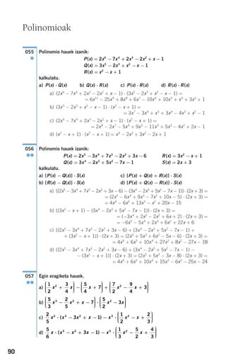 90
Polinomio hauek izanik:
P(x) = 2x6
−7x4
+ 2x3
−2x2
+ x −1
Q(x) = 3x5
−2x3
+ x2
−x −1
R(x) = x2
−x + 1
kalkulatu.
a) P(x) ⋅ Q(x) b) Q(x) ⋅ R(x) c) P(x) ⋅ R(x) d) R(x) ⋅ R(x)
a) (2x6
− 7x4
+ 2x3
− 2x2
+ x − 1) ⋅ (3x5
− 2x3
+ x2
− x − 1) =
= 6x11
− 25x9
+ 8x8
+ 6x7
− 10x6
+ 10x5
+ x4
+ 3x3
+ 1
b) (3x5
− 2x3
+ x2
− x − 1) ⋅ (x2
− x + 1) =
= 3x7
− 3x6
+ x5
+ 3x4
− 4x3
+ x2
− 1
c) (2x6
− 7x4
+ 2x3
− 2x2
+ x − 1) ⋅ (x2
− x + 1) =
= 2x8
− 2x7
− 5x6
+ 9x5
− 11x4
+ 5x3
− 4x2
+ 2x − 1
d) (x2
− x + 1) ⋅ (x2
− x + 1) = x4
− 2x3
+ 3x2
− 2x + 1
Polinomio hauek izanik:
P(x) = 2x5
−3x4
+ 7x3
−2x2
+ 3x −6 R(x) = 3x2
−x + 1
Q(x) = 3x4
−2x3
+ 5x2
−7x −1 S(x) = 2x + 3
kalkulatu.
a) [P(x) −Q(x)] ⋅ S(x) c) [P(x) + Q(x) + R(x)] ⋅ S(x)
b) [R(x) −Q(x)] ⋅ S(x) d) [P(x) + Q(x) −R(x)] ⋅ S(x)
a) [(2x5
− 3x4
+ 7x3
− 2x2
+ 3x − 6) − (3x4
− 2x3
+ 5x2
− 7x − 1)] ⋅ (2x + 3) =
= (2x5
− 6x4
+ 9x3
− 7x2
+ 10x − 5) ⋅ (2x + 3) =
= 4x6
− 6x5
+ 13x3
− x2
+ 20x − 15
b) [(3x2
− x + 1) − (3x4
− 2x3
+ 5x2
− 7x − 1)] ⋅ (2x + 3) =
= (−3x4
+ 2x3
− 2x2
+ 6x + 2) ⋅ (2x + 3) =
= −6x5
− 5x4
+ 2x3
+ 6x2
+ 22x + 6
c) [(2x5
− 3x4
+ 7x3
− 2x2
+ 3x − 6) + (3x4
− 2x3
+ 5x2
− 7x − 1) +
+ (3x2
− x + 1)] ⋅ (2x + 3) = (2x5
+ 5x3
+ 6x2
− 5x − 6) ⋅ (2x + 3) =
= 4x6
+ 6x5
+ 10x4
+ 27x3
+ 8x2
− 27x − 18
d) [(2x5
− 3x4
+ 7x3
− 2x2
+ 3x − 6) + (3x4
− 2x3
+ 5x2
− 7x − 1) −
− (3x2
− x + 1)] ⋅ (2x + 3) = (2x5
+ 5x3
− 3x − 8) ⋅ (2x + 3) =
= 4x6
+ 6x5
+ 10x4
+ 15x3
− 6x2
− 25x − 24
Egin eragiketa hauek.
a)
b)
c)
d)
5
6
3 1
1
3
5
2
4
3
5 2 5 2
x x x x x x x⋅ − + − − ⋅ − +
⎛
⎝
⎜⎜⎜
⎞
⎠
⎟⎟⎟⎟( )
2
5
3 1
1
2
2
3
2 3 2 3 2
x x x x x x x⋅ − + − − ⋅ − +
⎛
⎝
⎜⎜⎜
⎞
⎠
⎟⎟⎟⎟( )
5
3
2
5
7
5
2
33 2 2
x x x x x− + −
⎛
⎝
⎜⎜⎜
⎞
⎠
⎟⎟⎟⎟ ⋅ −
⎛
⎝
⎜⎜⎜
⎞
⎠
⎟⎟⎟⎟
1
2
3
4
5
4
7
7
2
92 2
x x x x+
⎛
⎝
⎜⎜⎜
⎞
⎠
⎟⎟⎟⎟ − +
⎛
⎝
⎜⎜⎜
⎞
⎠
⎟⎟⎟⎟ + −
44
3x +
⎛
⎝
⎜⎜⎜
⎞
⎠
⎟⎟⎟⎟
057
●●
056
●●
055
●
Polinomioak
908272 _ 0074-0099.qxd 20/9/07 14:48 Página 90
 