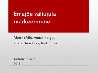Emajõe väliujula
markeerimine
Monika Vilu, Anneli Kerge ,
Oskar Narusberk, Kadi Karro
Tartu Kunstikool
2015
 