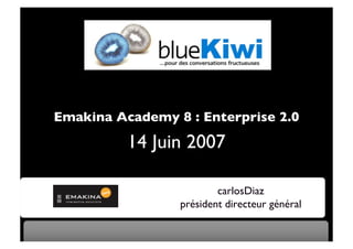 Emakina Academy 8 : Enterprise 2.0

          14 Juin 2007

                         carlosDiaz
                 président directeur général