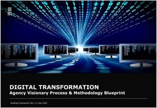 Guiding Frameworks: Rev. 1.1, Sep. 2015
DIGITAL TRANSFORMATION
Agency Visionary Process & Methodology Blueprint
 