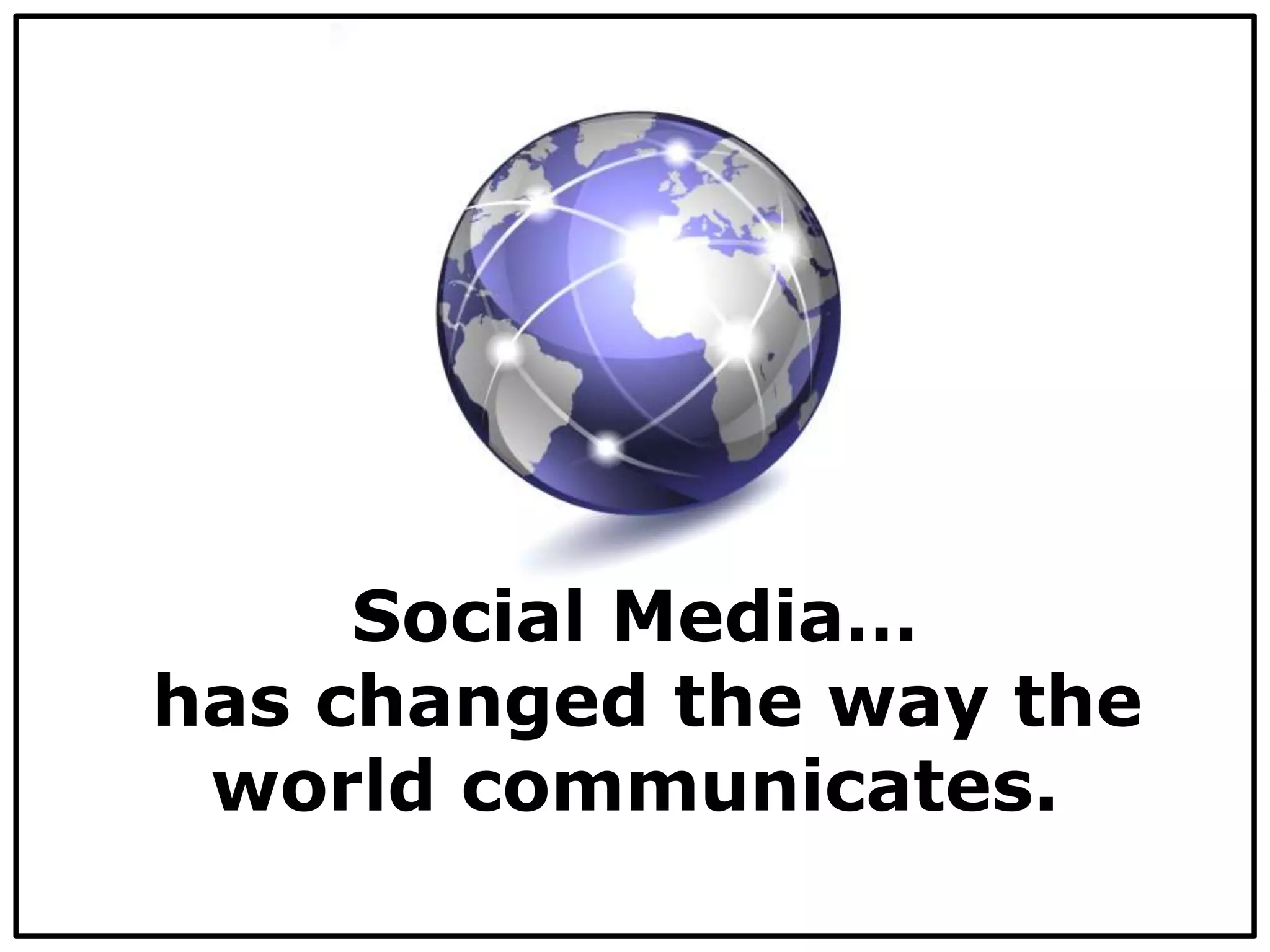 Social Media…
has changed the way the
world communicates.
 